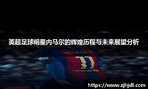 英超足球明星内马尔的辉煌历程与未来展望分析