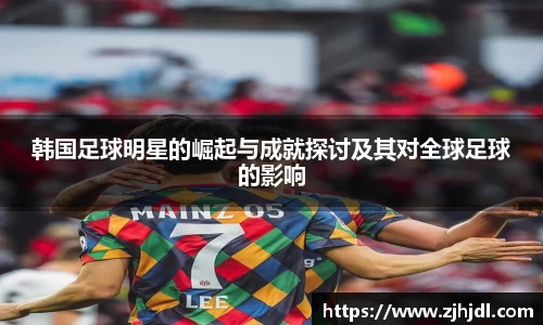 韩国足球明星的崛起与成就探讨及其对全球足球的影响