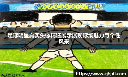 足球明星真实头像精选展示展现球场魅力与个性风采