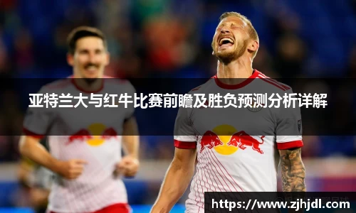 亚特兰大与红牛比赛前瞻及胜负预测分析详解