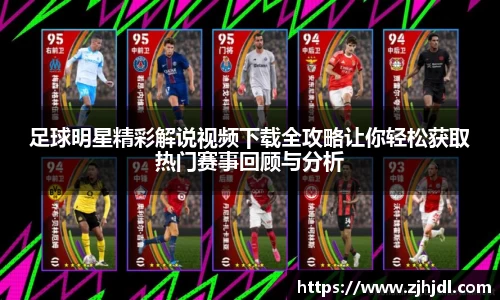 足球明星精彩解说视频下载全攻略让你轻松获取热门赛事回顾与分析